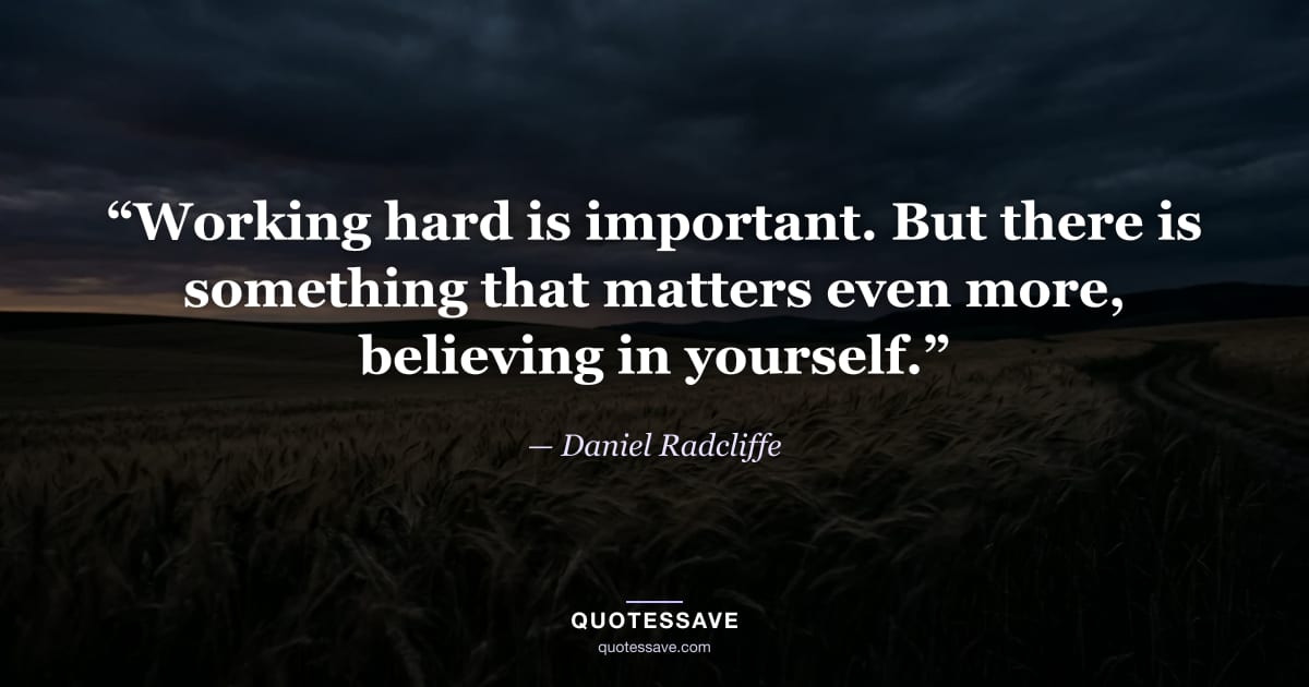 “Working hard is important. But there is something that matters even more, believing in yourself.” — Daniel Radcliffe