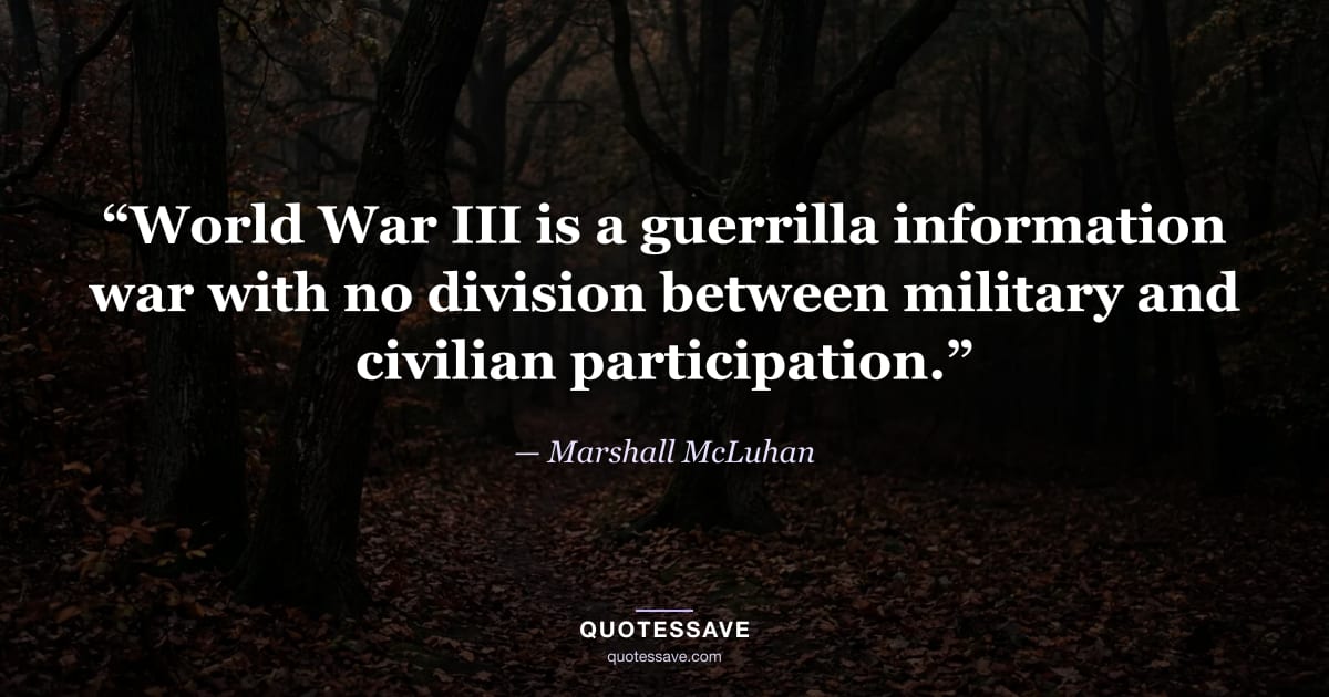 “World War III is a guerrilla information war with no division between military and civilian participation.” — Marshall McLuhan