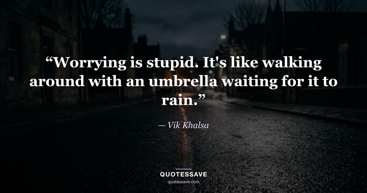 “Worrying is stupid. It's like walking around with an umbrella waiting for it to rain.” — Vik Khalsa