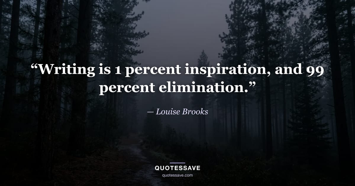 “Writing is 1 percent inspiration, and 99 percent elimination.” — Louise Brooks