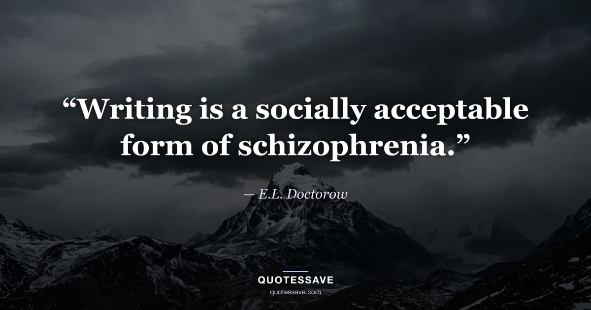 “Writing is a socially acceptable form of schizophrenia.” — E.L. Doctorow