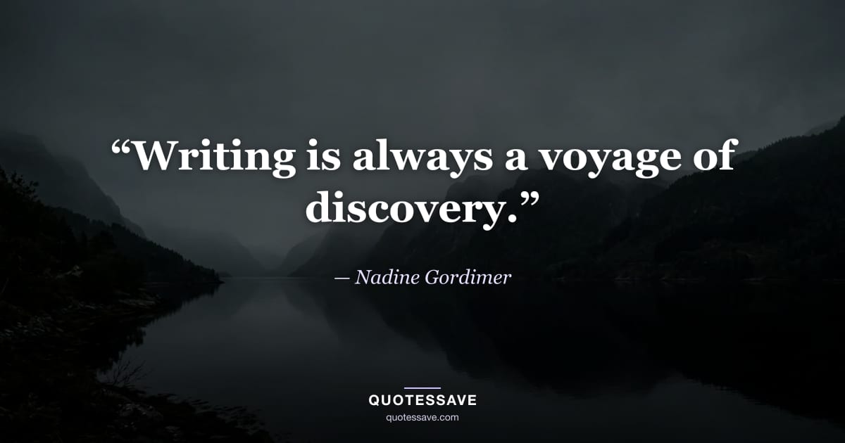 “Writing is always a voyage of discovery.” — Nadine Gordimer