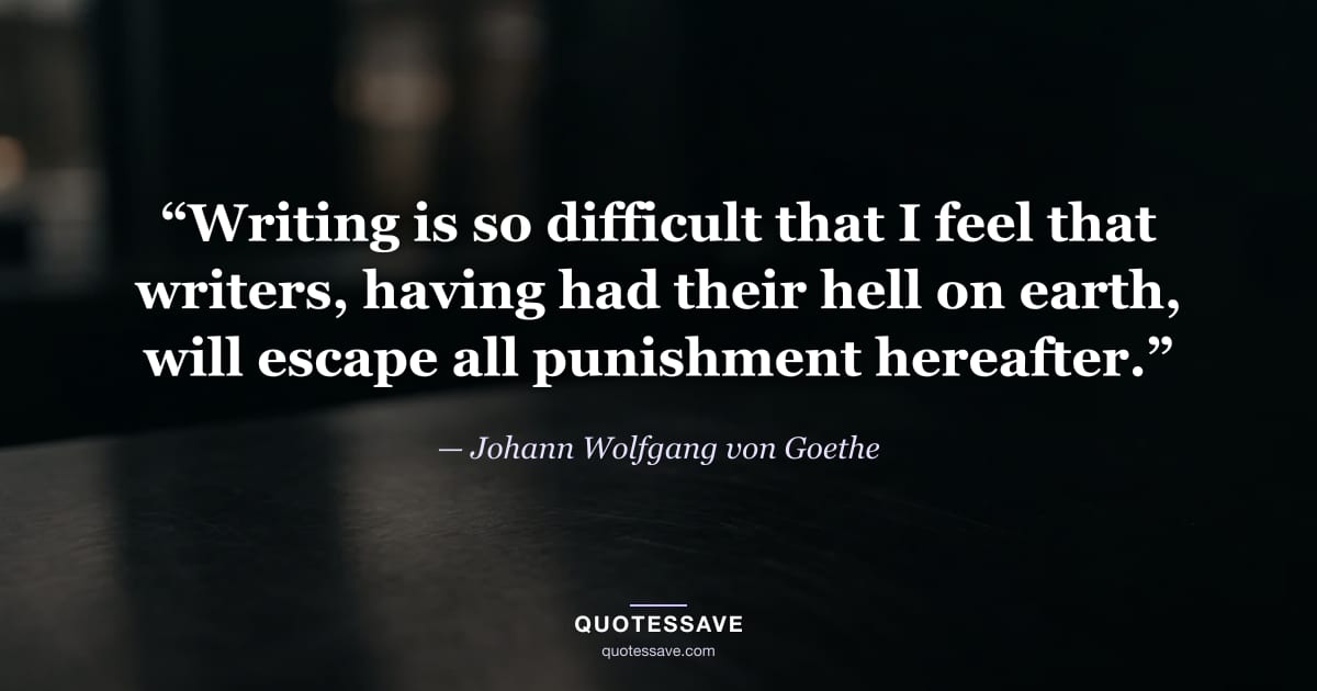 “Writing is so difficult that I feel that writers, having had their hell on earth, will escape all punishment hereafter.” — Johann Wolfgang von Goethe