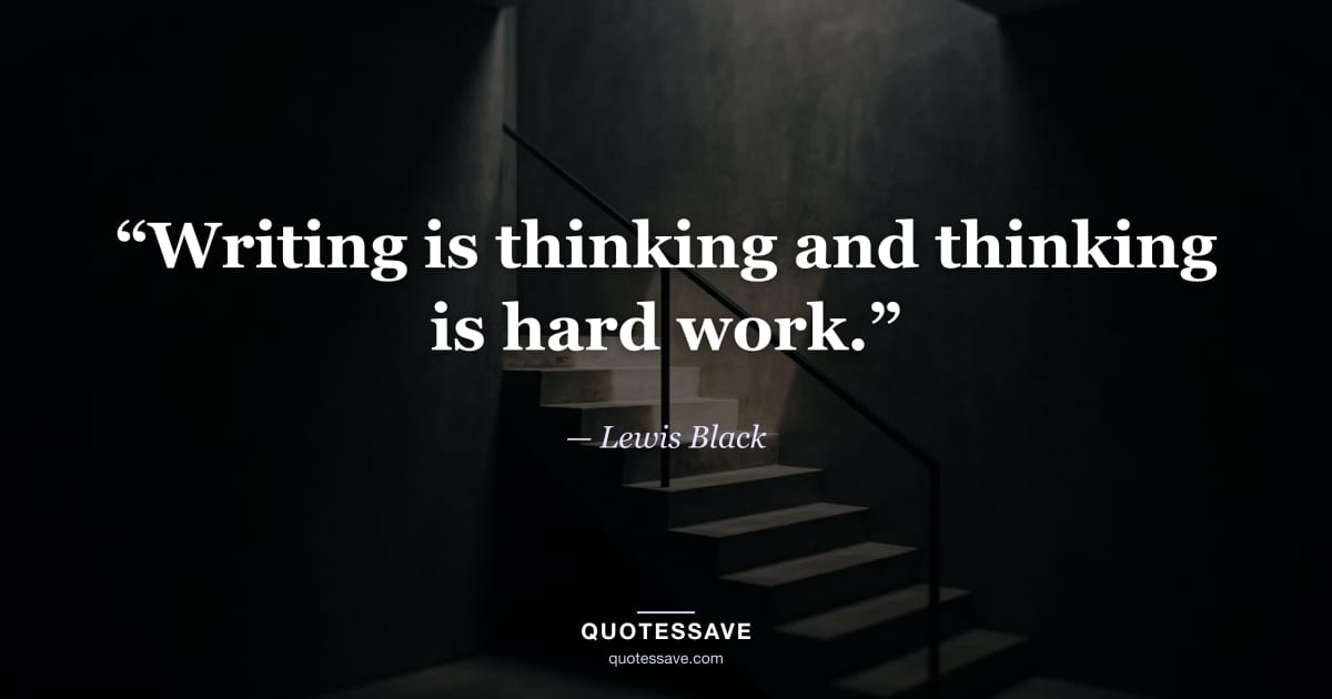 “Writing is thinking and thinking is hard work.” — Lewis Black
