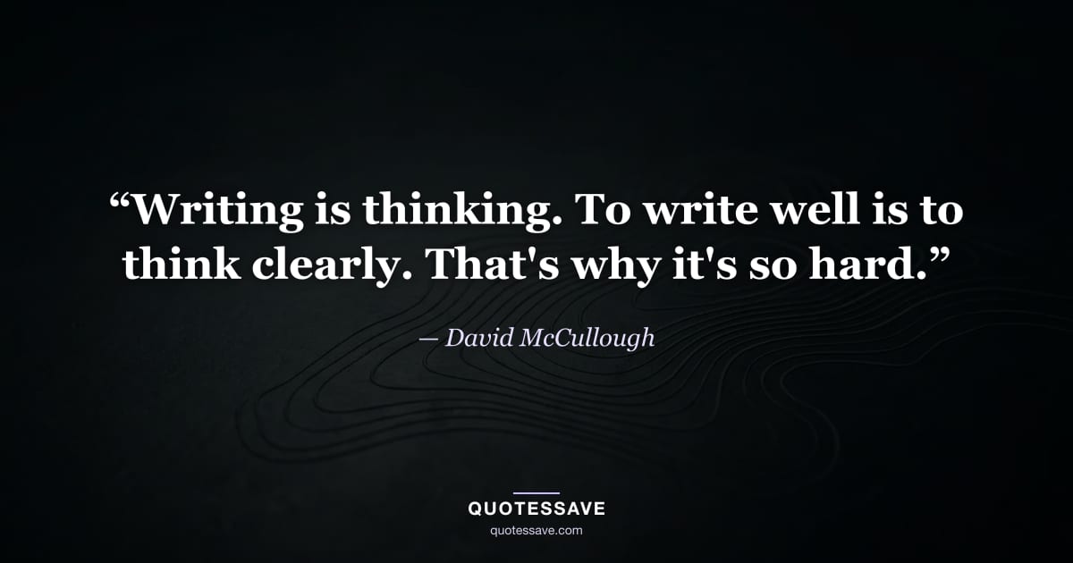 “Writing is thinking. To write well is to think clearly. That's why it's so hard.” — David McCullough