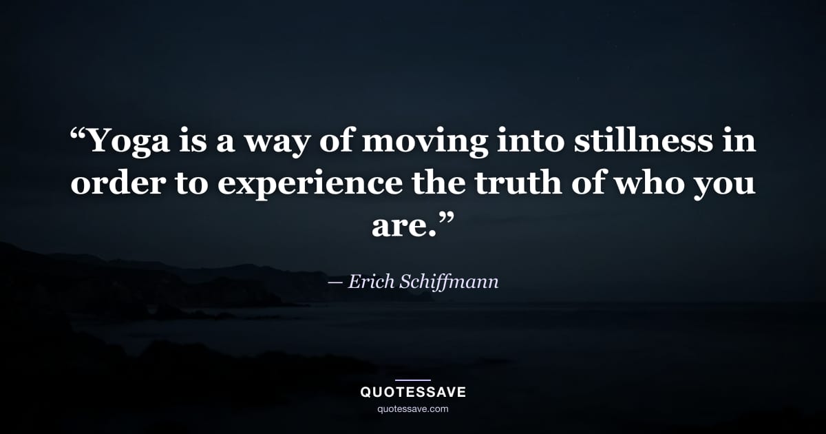 “Yoga is a way of moving into stillness in order to experience the truth of who you are.” — Erich Schiffmann