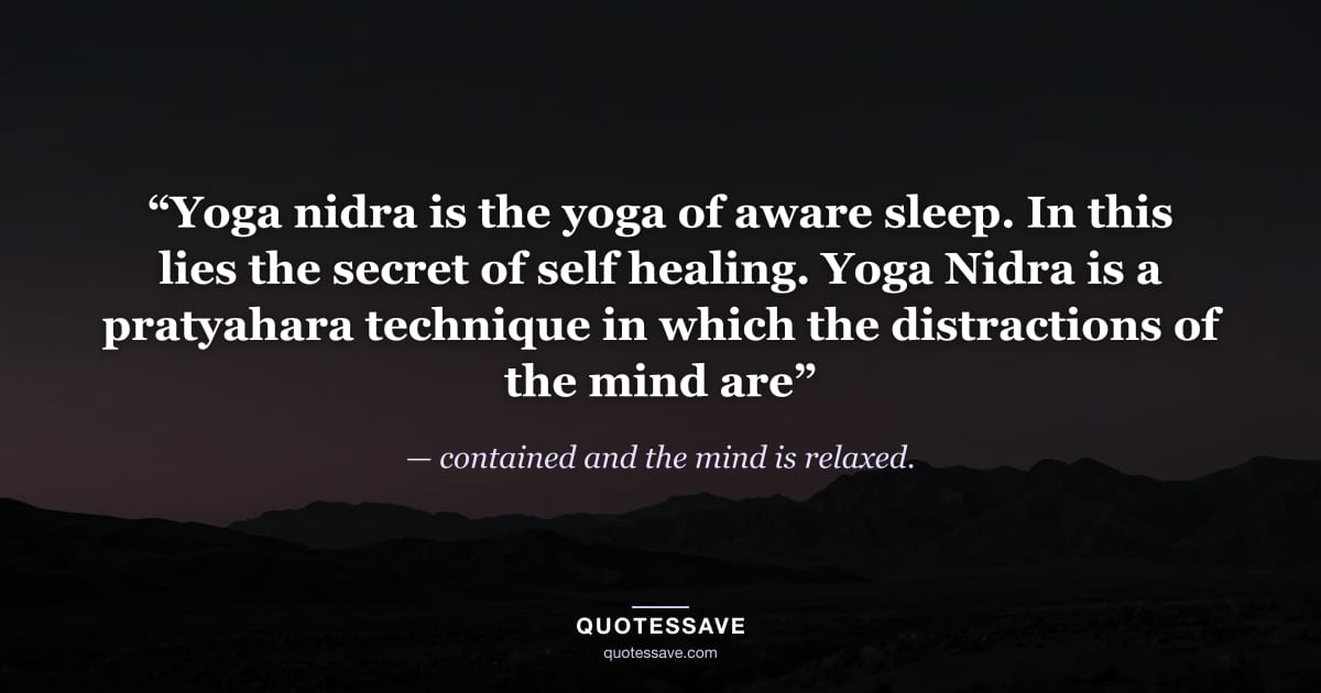 “Yoga nidra is the yoga of aware sleep. In this lies the secret of self healing. Yoga Nidra is a pratyahara technique in which the distractions of the mind are” — contained and the mind is relaxed.
