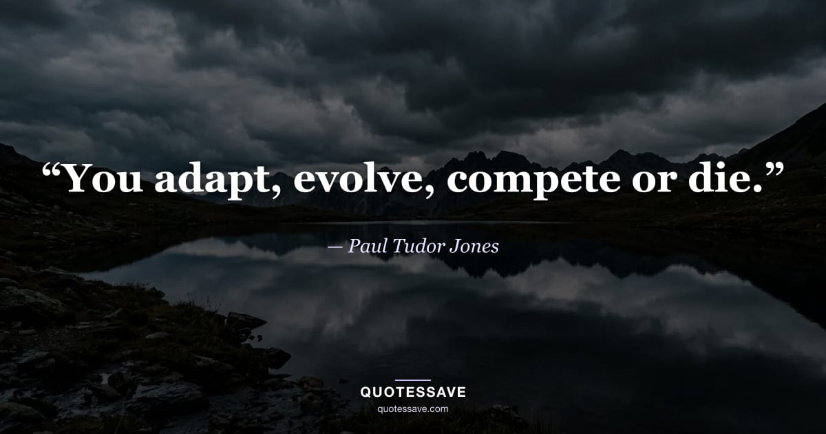 “You adapt, evolve, compete or die.” — Paul Tudor Jones