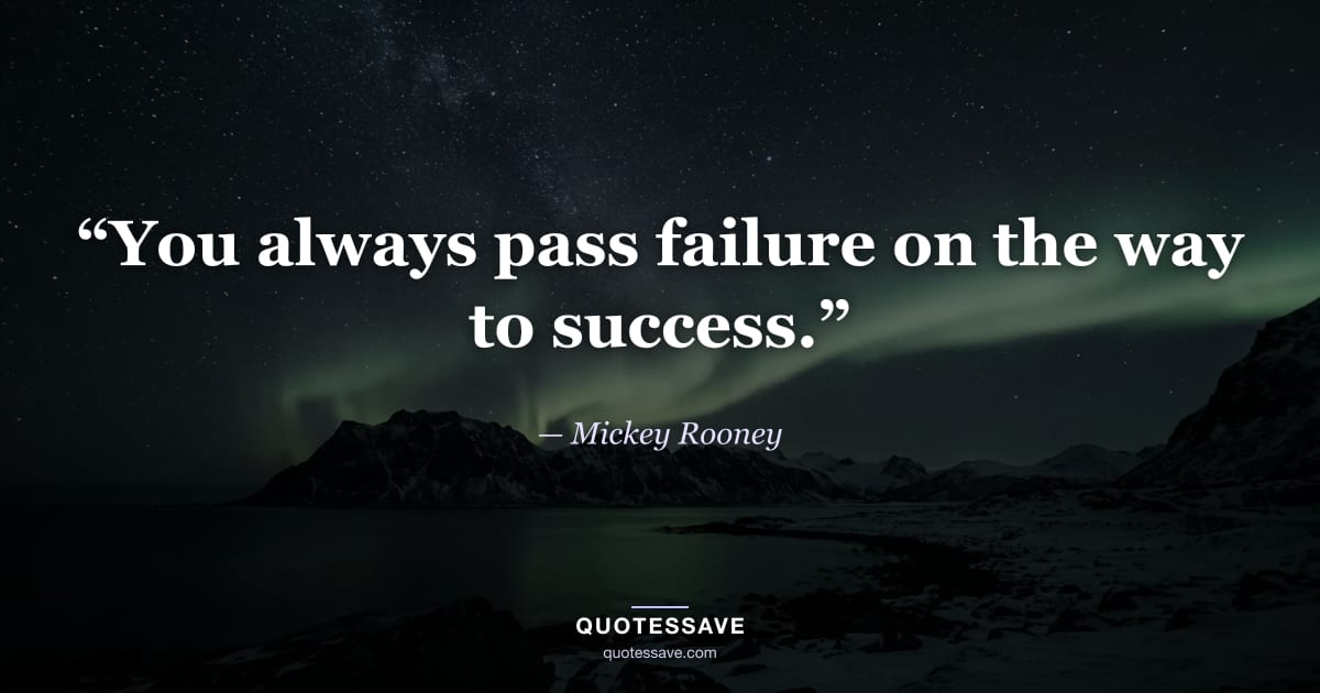 “You always pass failure on the way to success.” — Mickey Rooney
