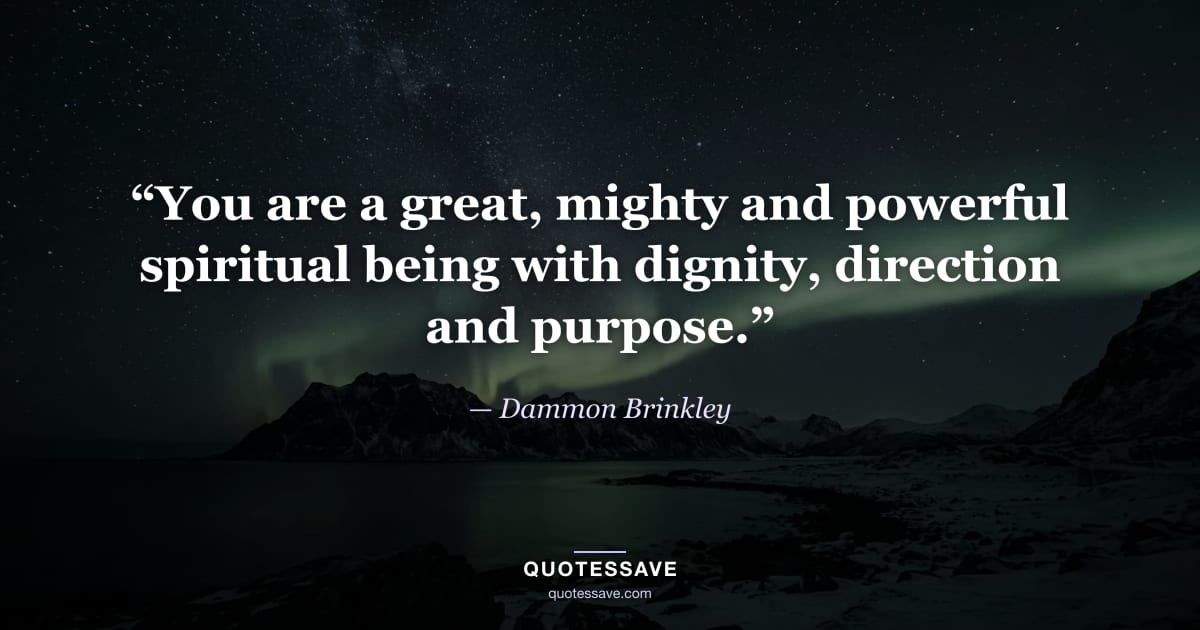 “You are a great, mighty and powerful spiritual being with dignity, direction and purpose.” — Dammon Brinkley