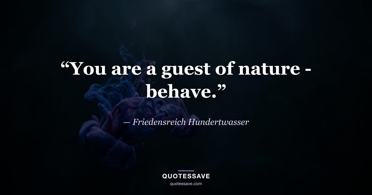 “You are a guest of nature - behave.” — Friedensreich Hundertwasser