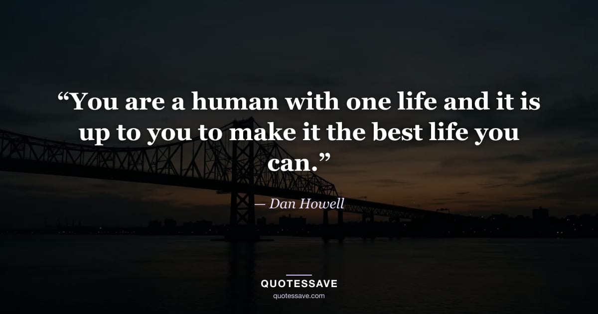 “You are a human with one life and it is up to you to make it the best life you can.” — Dan Howell