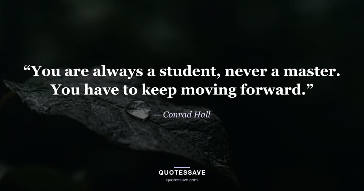 “You are always a student, never a master. You have to keep moving forward.” — Conrad Hall