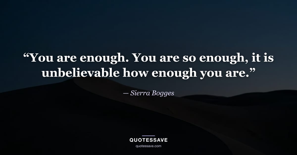 “You are enough. You are so enough, it is unbelievable how enough you are.” — Sierra Bogges