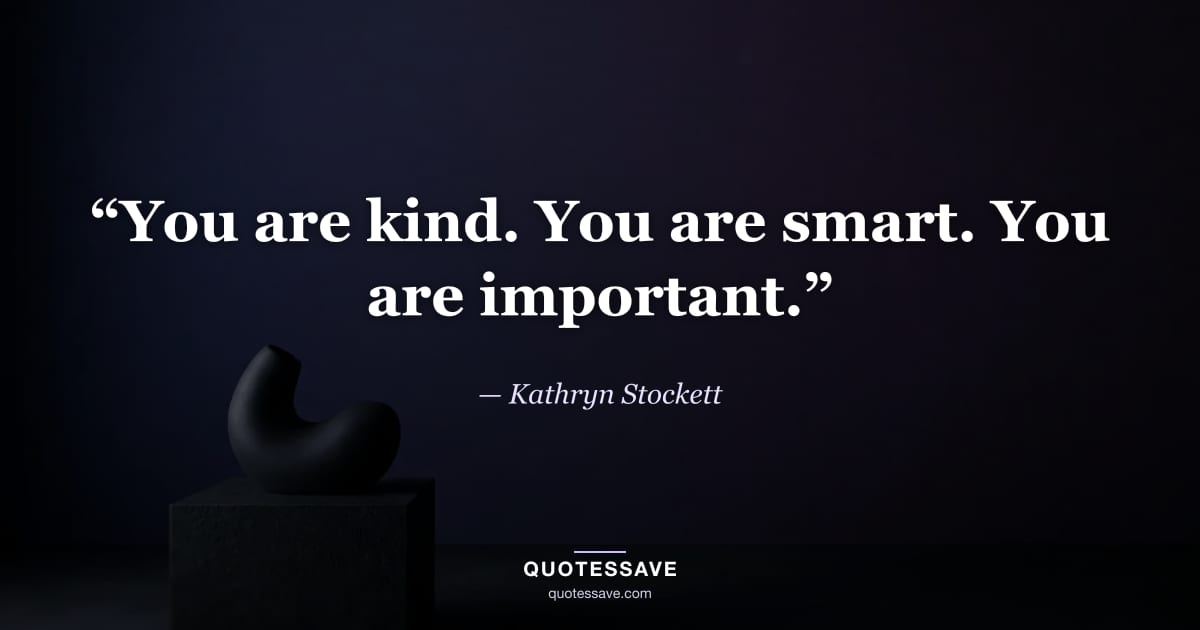 “You are kind. You are smart. You are important.” — Kathryn Stockett