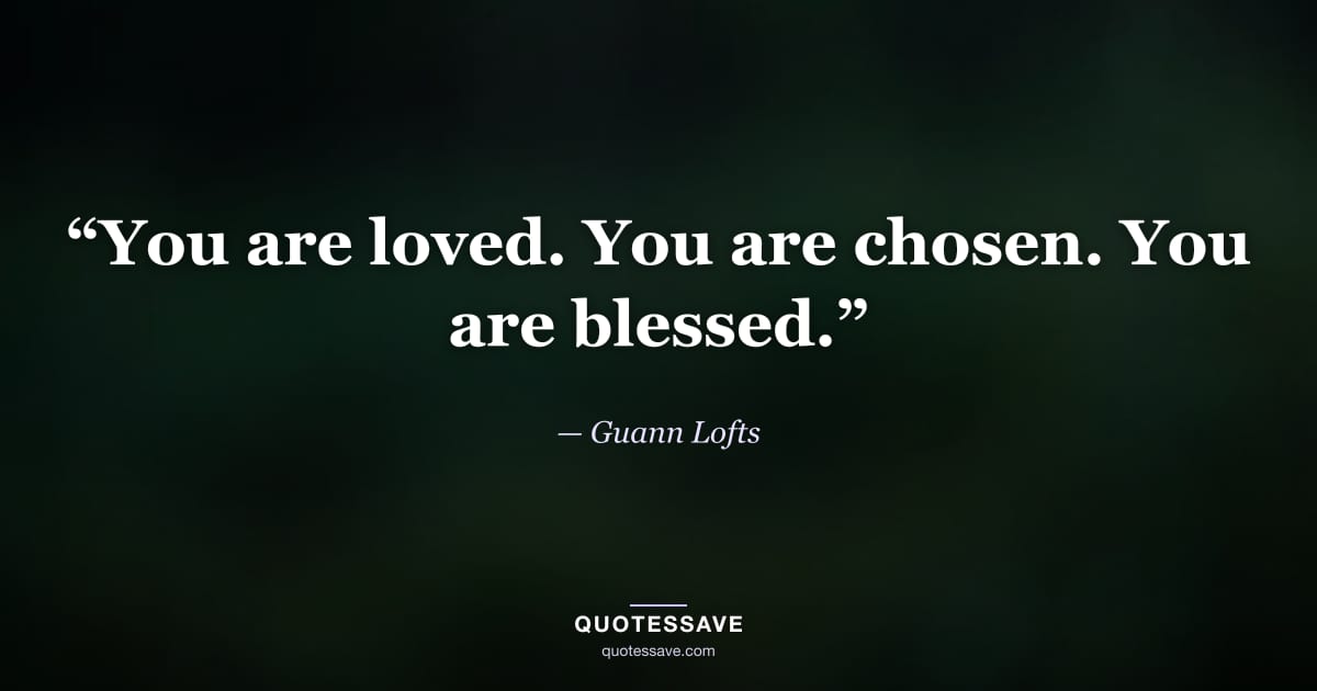 “You are loved. You are chosen. You are blessed.” — Guann Lofts