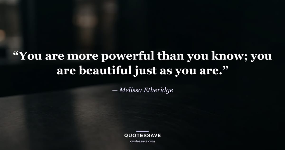 “You are more powerful than you know; you are beautiful just as you are.” — Melissa Etheridge