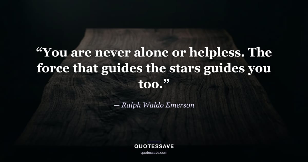 “You are never alone or helpless. The force that guides the stars guides you too.” — Ralph Waldo Emerson