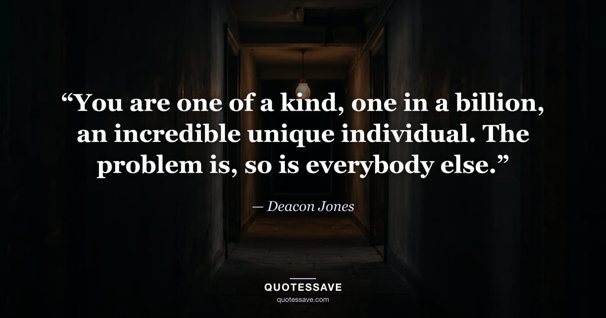 “You are one of a kind, one in a billion, an incredible unique individual. The problem is, so is everybody else.” — Deacon Jones