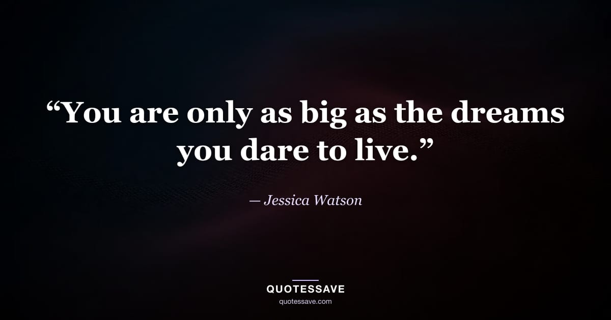 “You are only as big as the dreams you dare to live.” — Jessica Watson