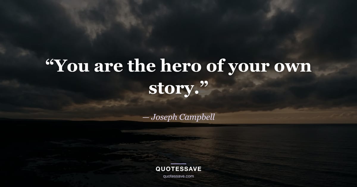 “You are the hero of your own story.” — Joseph Campbell