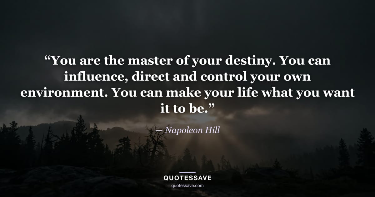 “You are the master of your destiny. You can influence, direct and control your own environment. You can make your life what you want it to be.” — Napoleon Hill