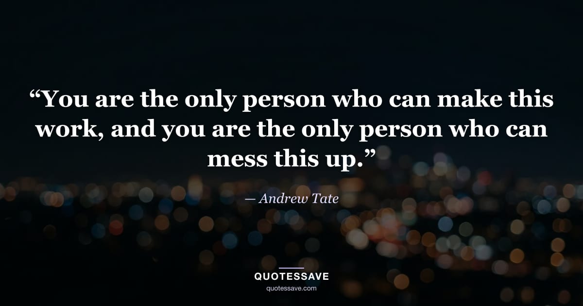 “You are the only person who can make this work, and you are the only person who can mess this up.” — Andrew Tate