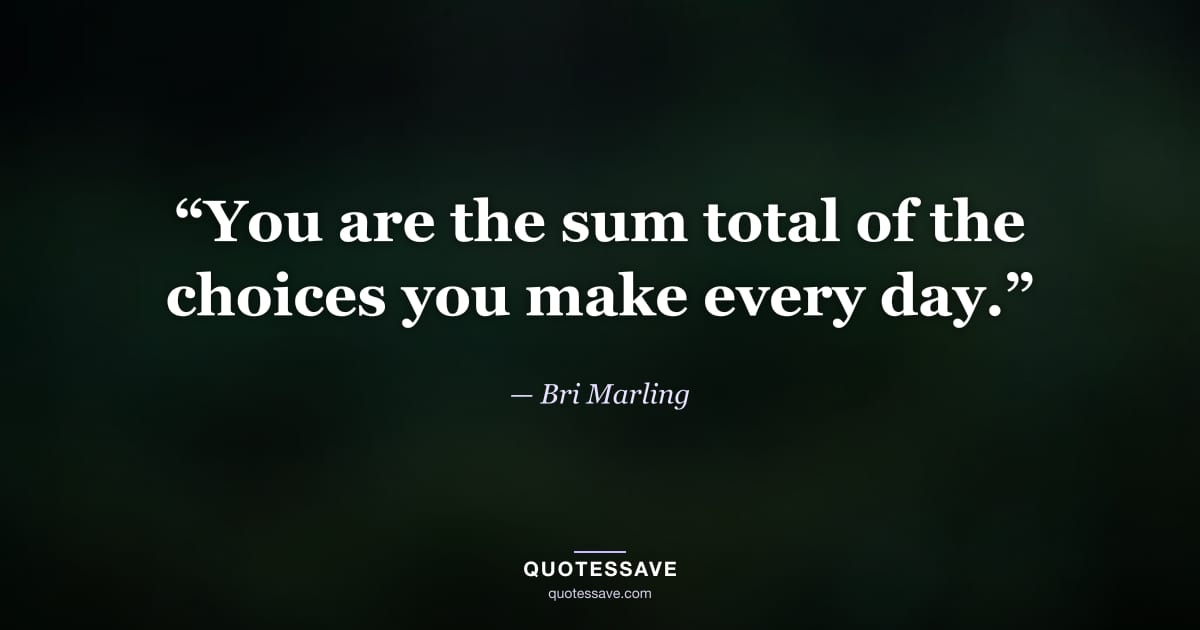 “You are the sum total of the choices you make every day.” — Bri Marling