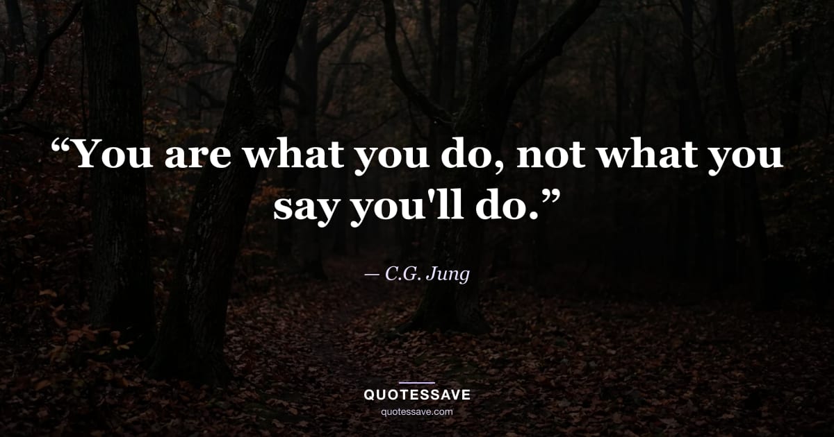 “You are what you do, not what you say you'll do.” — C.G. Jung