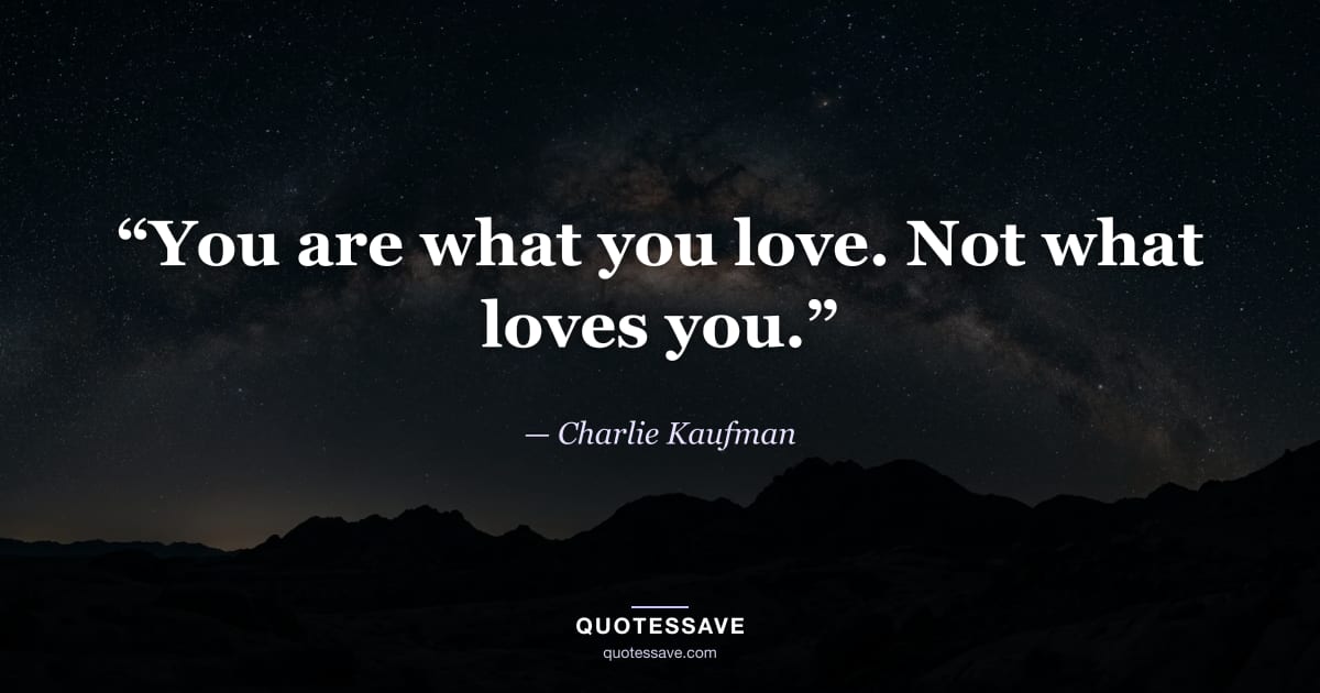 “You are what you love. Not what loves you.” — Charlie Kaufman
