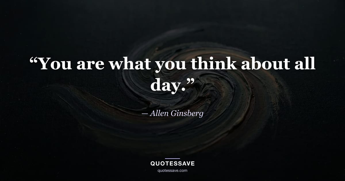 “You are what you think about all day.” — Allen Ginsberg