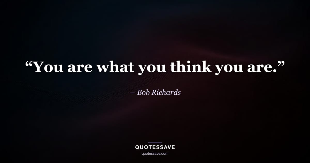 “You are what you think you are.” — Bob Richards