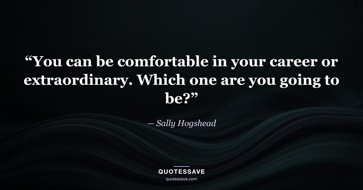 “You can be comfortable in your career or extraordinary. Which one are you going to be?” — Sally Hogshead