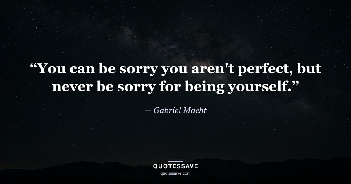 “You can be sorry you aren't perfect, but never be sorry for being yourself.” — Gabriel Macht