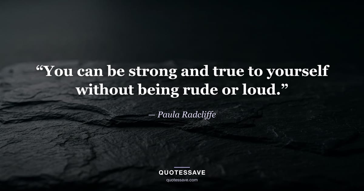“You can be strong and true to yourself without being rude or loud.” — Paula Radcliffe
