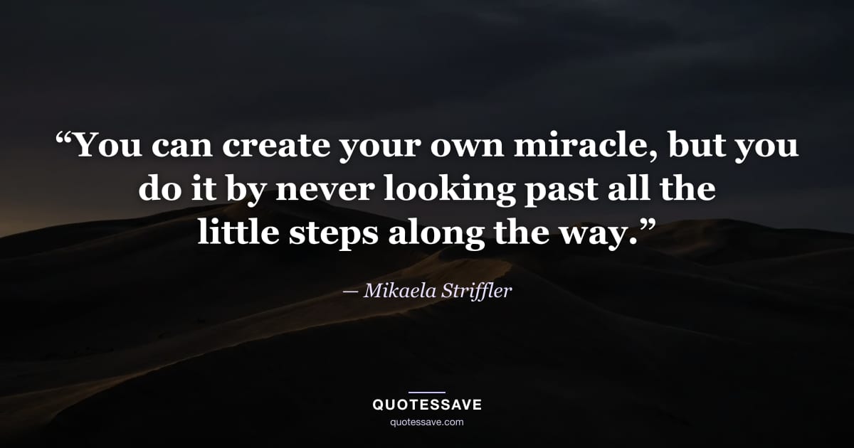 “You can create your own miracle, but you do it by never looking past all the little steps along the way.” — Mikaela Striffler