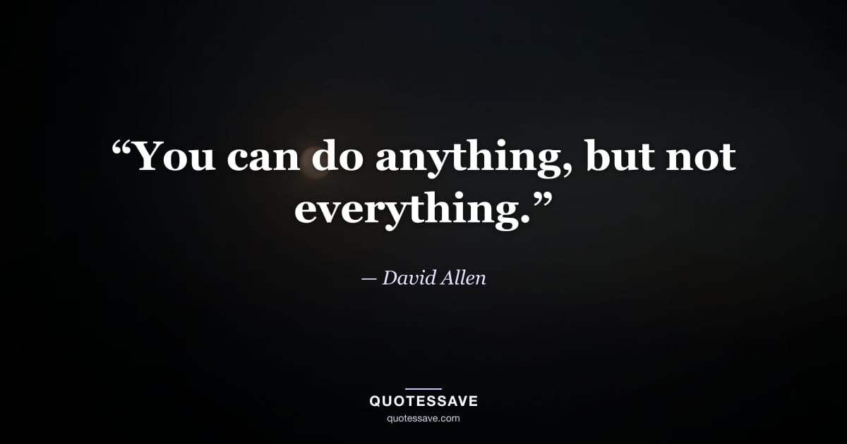 “You can do anything, but not everything.” — David Allen