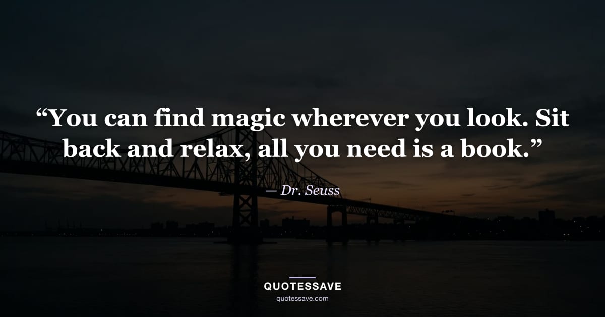 “You can find magic wherever you look. Sit back and relax, all you need is a book.” — Dr. Seuss