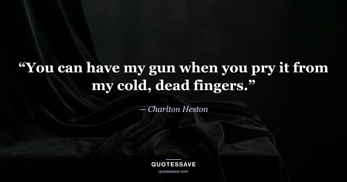 “You can have my gun when you pry it from my cold, dead fingers.” — Charlton Heston