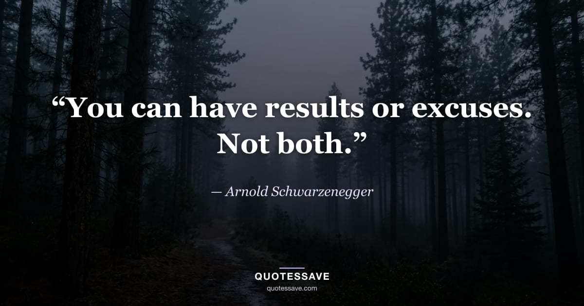 “You can have results or excuses. Not both.” — Arnold Schwarzenegger