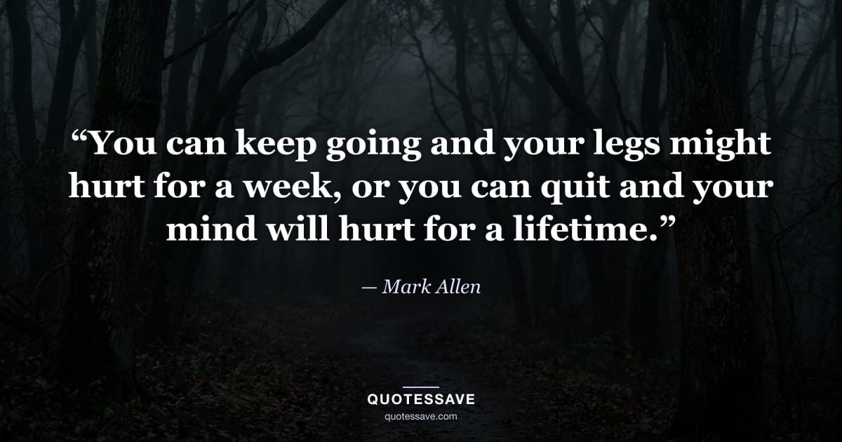 “You can keep going and your legs might hurt for a week, or you can quit and your mind will hurt for a lifetime.” — Mark Allen