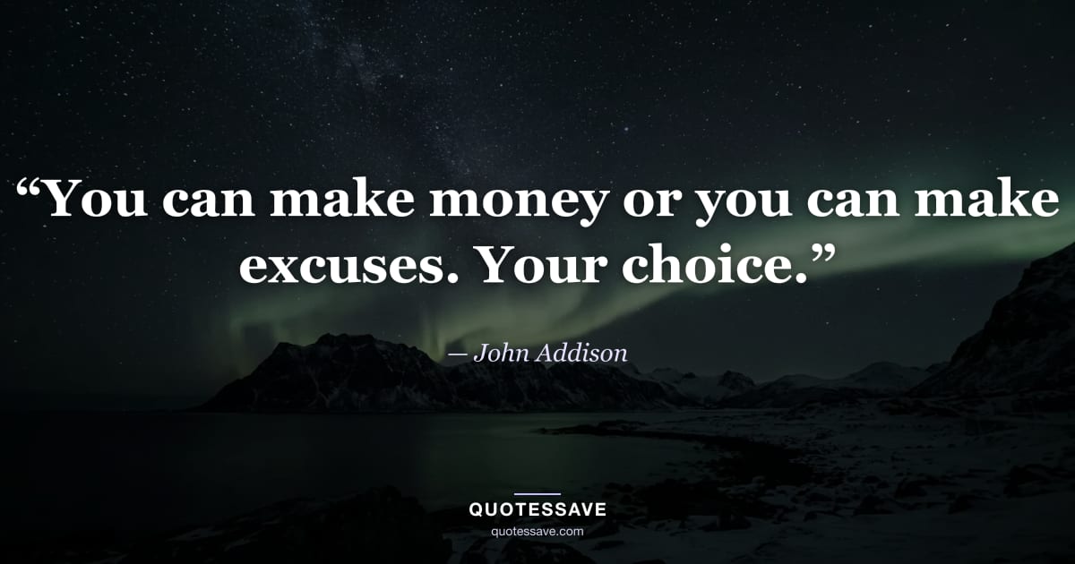“You can make money or you can make excuses. Your choice.” — John Addison