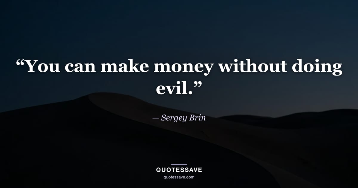 “You can make money without doing evil.” — Sergey Brin