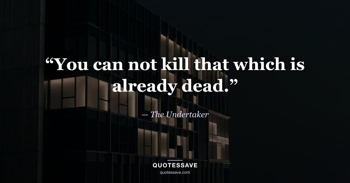 “You can not kill that which is already dead.” — The Undertaker