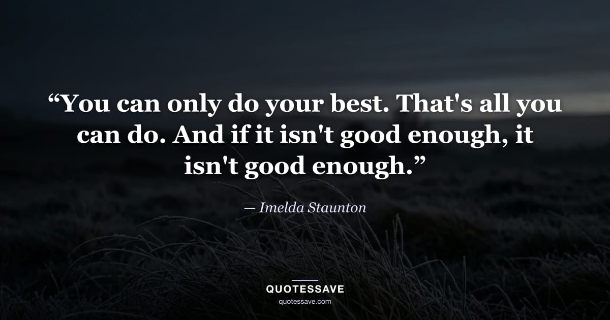 “You can only do your best. That's all you can do. And if it isn't good enough, it isn't good enough.” — Imelda Staunton