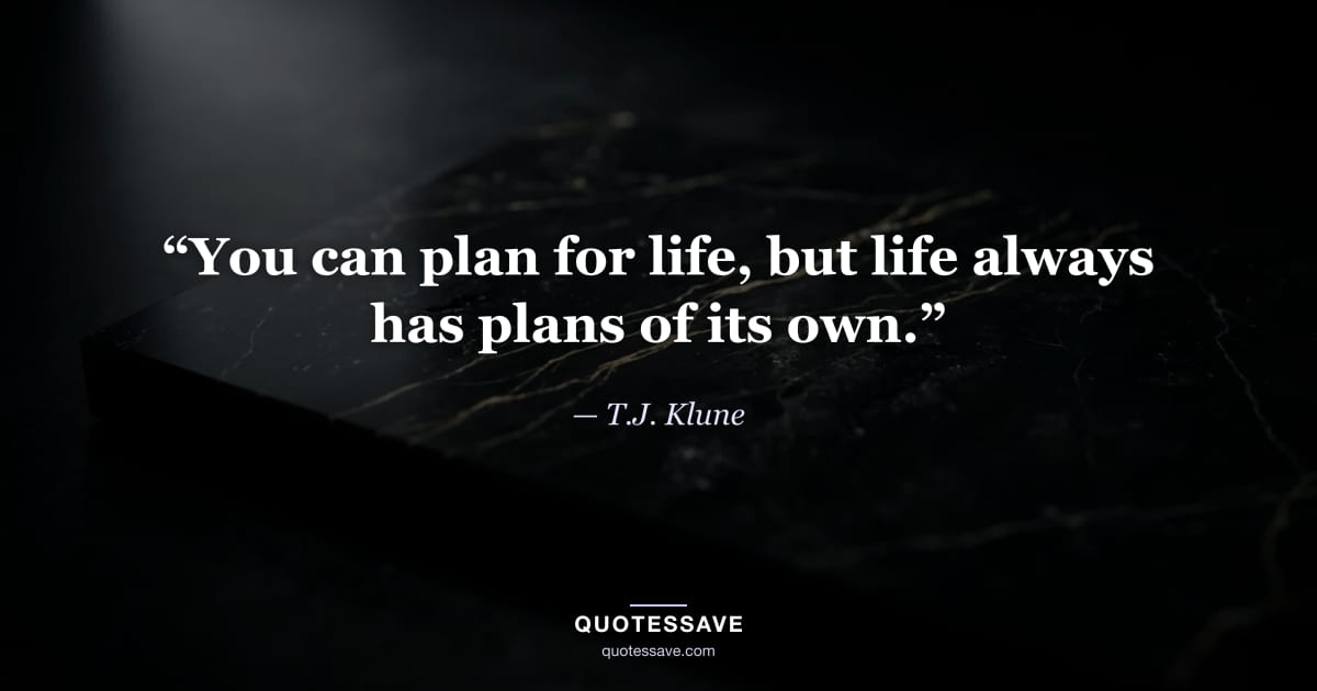 “You can plan for life, but life always has plans of its own.” — T.J. Klune