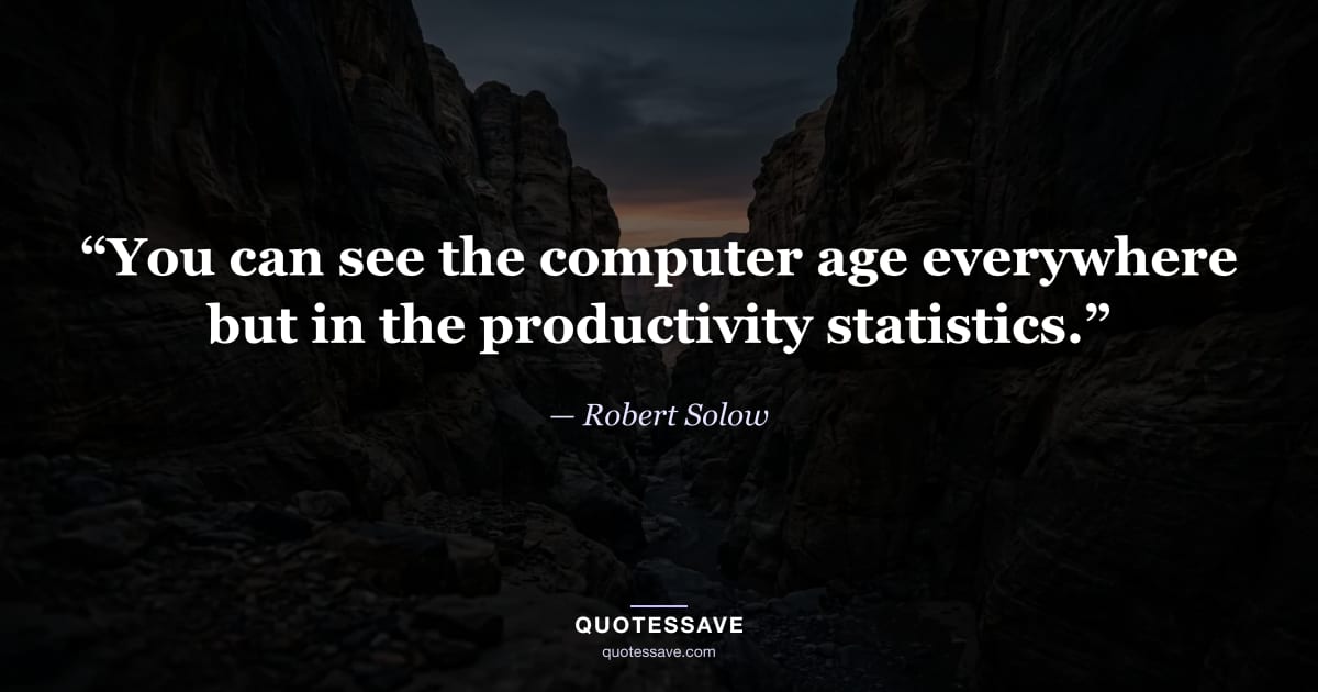 “You can see the computer age everywhere but in the productivity statistics.” — Robert Solow