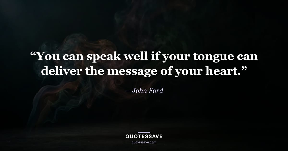 “You can speak well if your tongue can deliver the message of your heart.” — John Ford