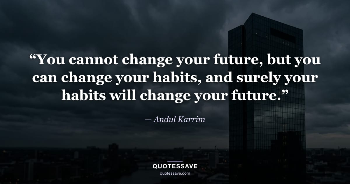 “You cannot change your future, but you can change your habits, and surely your habits will change your future.” — Andul Karrim