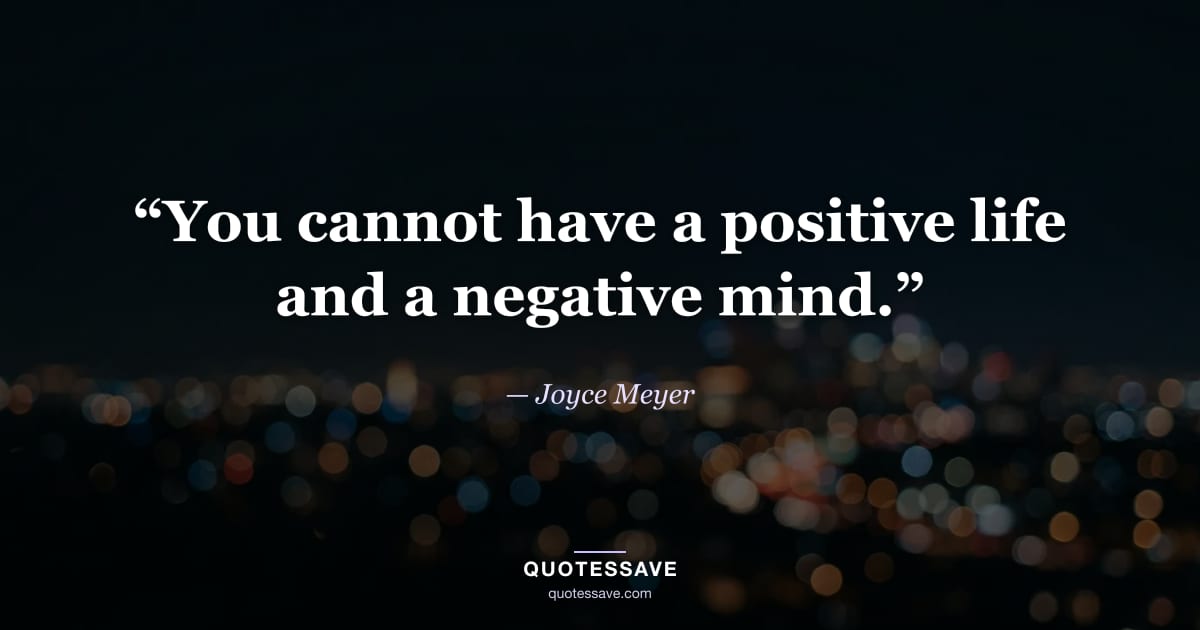 “You cannot have a positive life and a negative mind.” — Joyce Meyer
